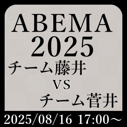 チーム藤井vsチーム菅井【ABEMA2025】