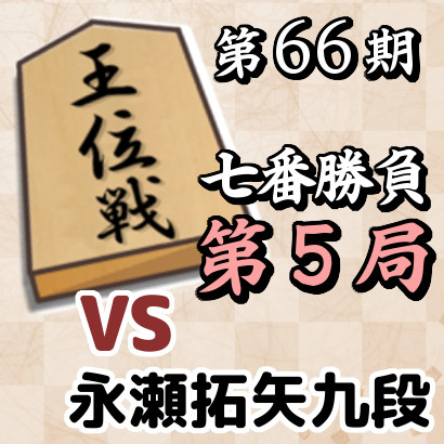 藤井聡太王位vs永瀬拓矢九段【第66期王位戦七番勝負･第5局】