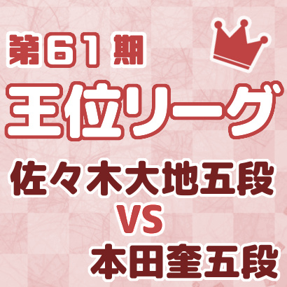 佐々木大地五段vs本田奎五段【王位戦リーグ最新情報まとめ】