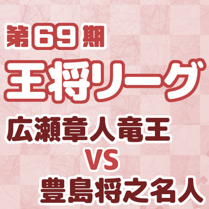 広瀬章人竜王vs豊島将之名人【王将戦挑戦者決定リーグ】