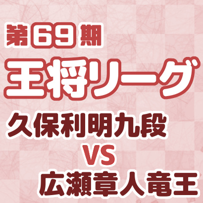 久保利明九段vs広瀬章人竜王【王将戦挑戦者決定リーグ】