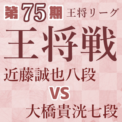 【第75期王将戦】近藤八段vs大橋七段
