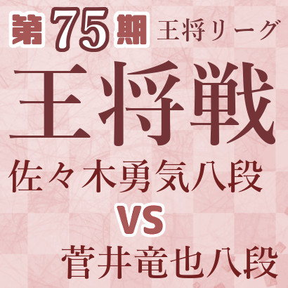 【第75期王将戦】佐々木八段vs菅井八段
