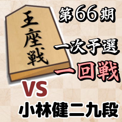 藤井聡太四段vs小林健二九段【王座戦一次予選・一回戦】