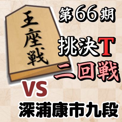藤井聡太七段vs深浦康市九段【王座戦挑決T・二回戦】