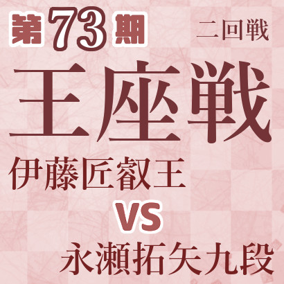 【第73期王座戦】伊藤叡王vs永瀬九段