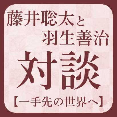 藤井聡太と羽生善治[対談･一手先の世界へ]