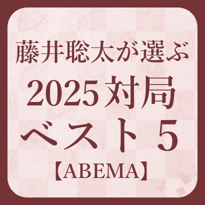 藤井聡太竜王名人が選ぶ！2025対局ベスト５
